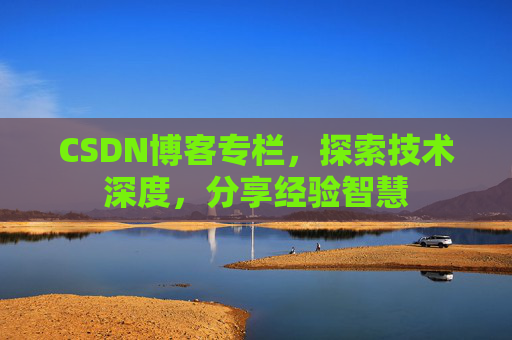 CSDN博客专栏，探索技术深度，分享经验智慧