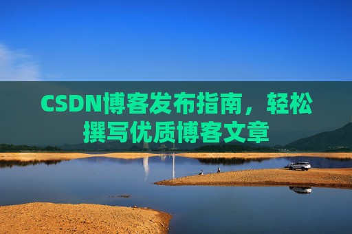 CSDN博客发布指南，轻松撰写优质博客文章
