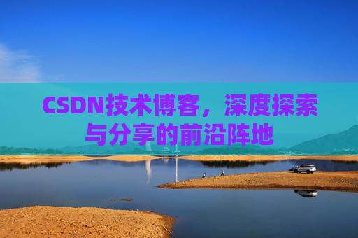CSDN技术博客，深度探索与分享的前沿阵地